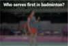 Who serves first in badminton?