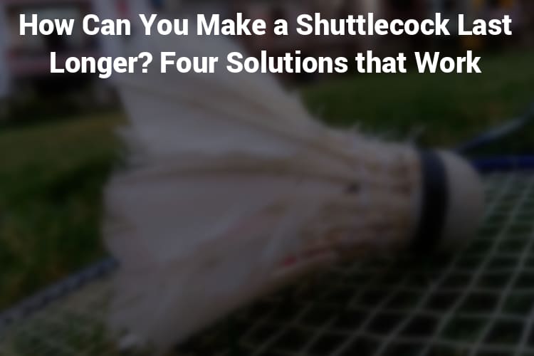 Featured Image - How can you make shuttlecocks last longer