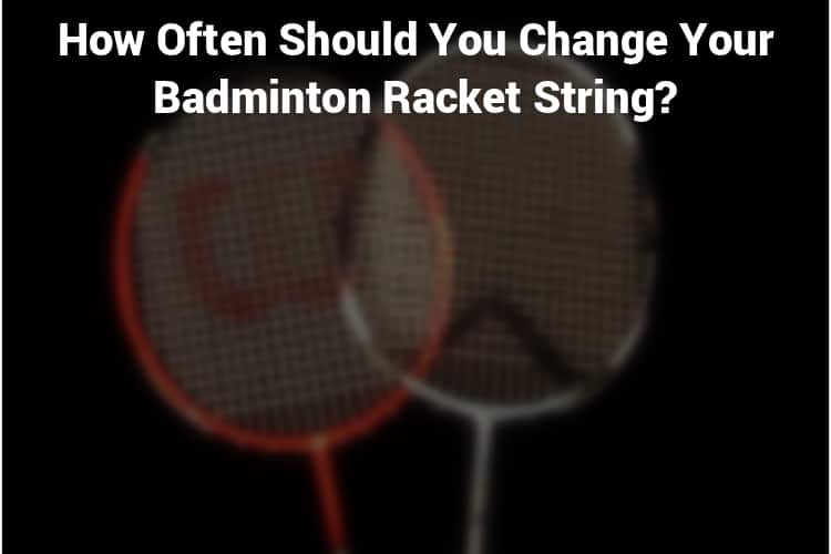 How Often Should You Change Your Badminton Racket String