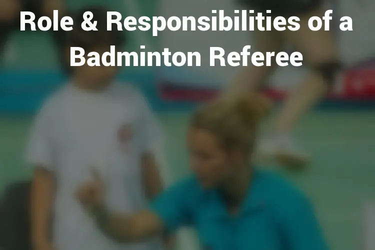 Role & Responsibilities Of A Badminton Referee - The Badminton Guide