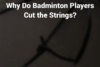 Why do badminton players cut the strings